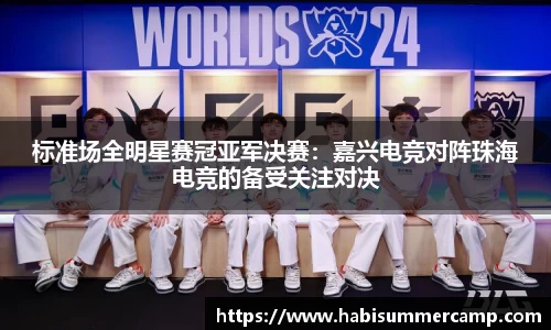 标准场全明星赛冠亚军决赛：嘉兴电竞对阵珠海电竞的备受关注对决