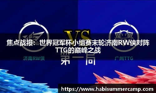 焦点战报：世界冠军杯小组赛末轮济南RW侠对阵TTG的巅峰之战