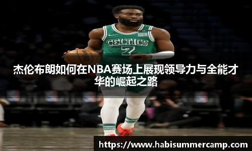 杰伦布朗如何在NBA赛场上展现领导力与全能才华的崛起之路