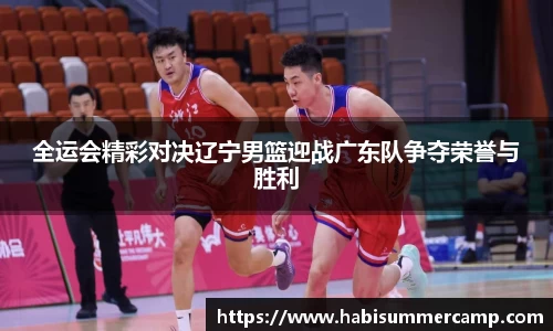 全运会精彩对决辽宁男篮迎战广东队争夺荣誉与胜利